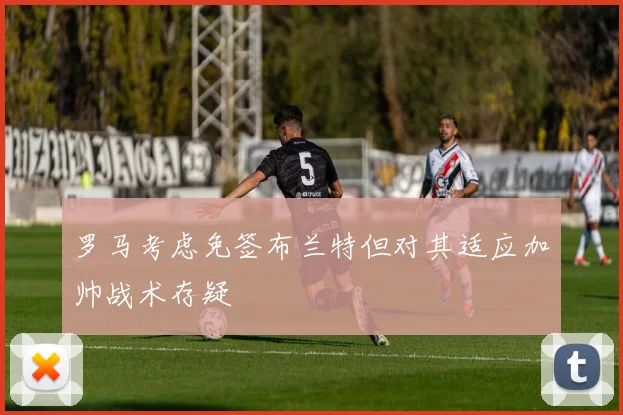 罗马考虑免签布兰特但对其适应加帅战术存疑