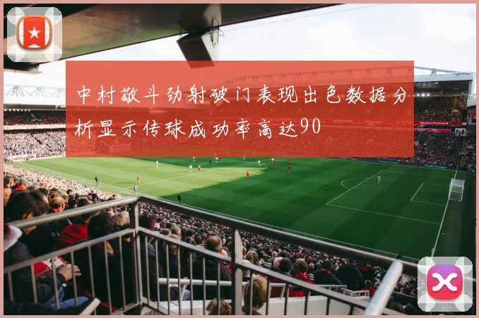 中村敬斗劲射破门表现出色数据分析显示传球成功率高达90