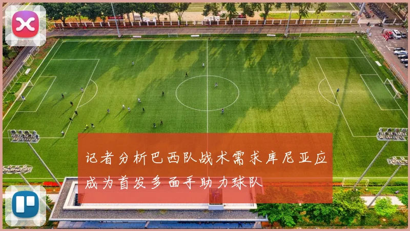 记者分析巴西队战术需求库尼亚应成为首发多面手助力球队