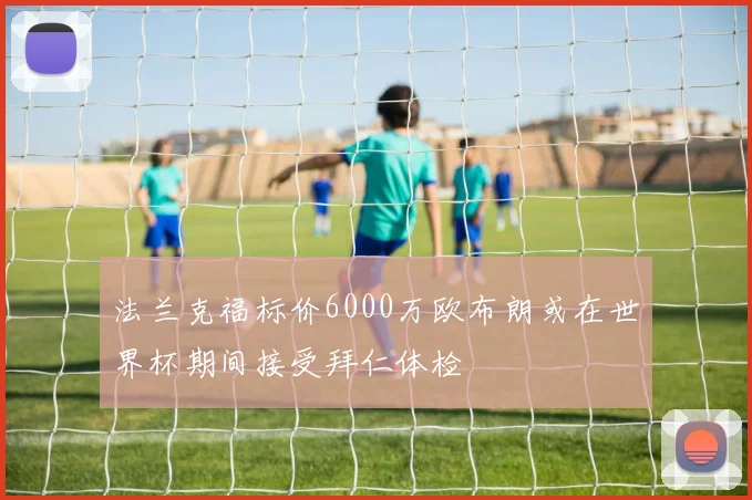 法兰克福标价6000万欧布朗或在世界杯期间接受拜仁体检